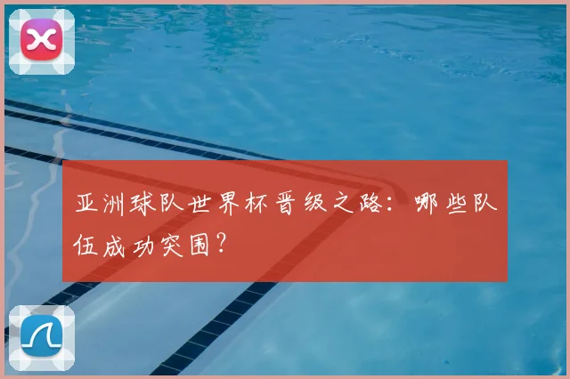 亚洲球队世界杯晋级之路：哪些队伍成功突围？