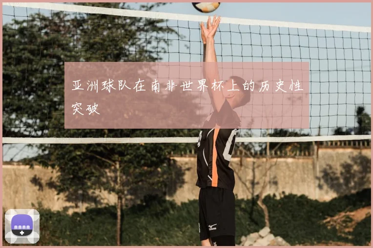 亚洲球队在南非世界杯上的历史性突破