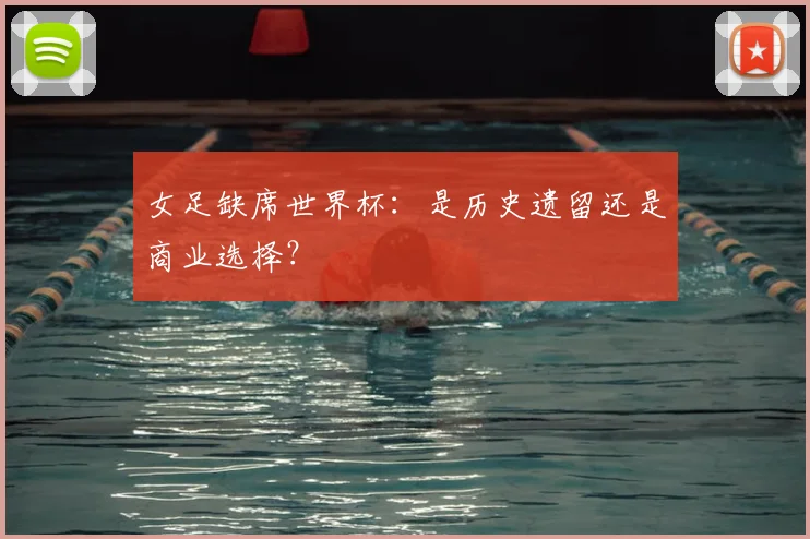 女足缺席世界杯：是历史遗留还是商业选择？