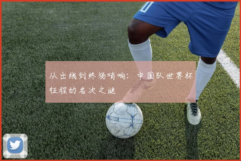 从出线到终场哨响：中国队世界杯征程的名次之谜