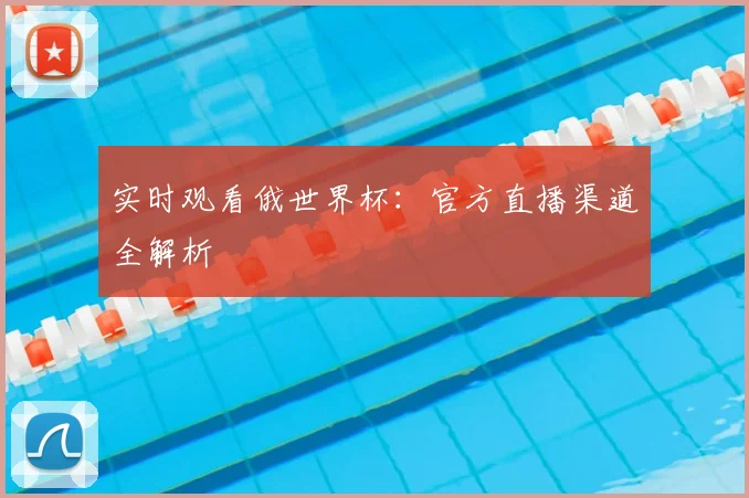 实时观看俄世界杯：官方直播渠道全解析