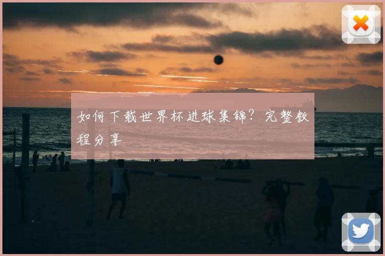 如何下载世界杯进球集锦？完整教程分享
