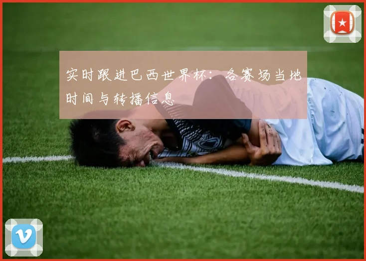 实时跟进巴西世界杯：各赛场当地时间与转播信息