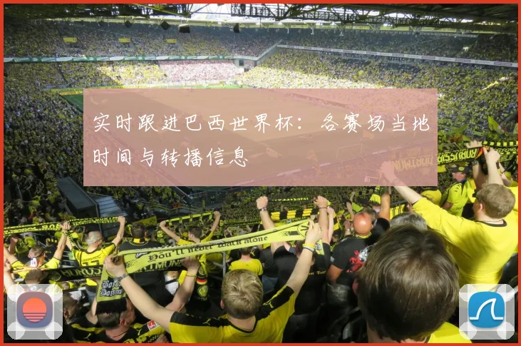 实时跟进巴西世界杯：各赛场当地时间与转播信息