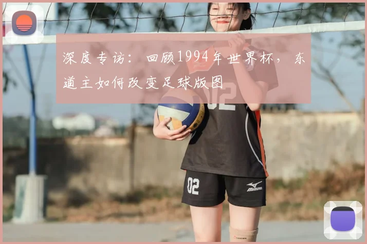 深度专访：回顾1994年世界杯，东道主如何改变足球版图