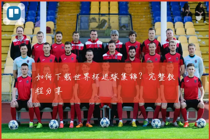 如何下载世界杯进球集锦？完整教程分享