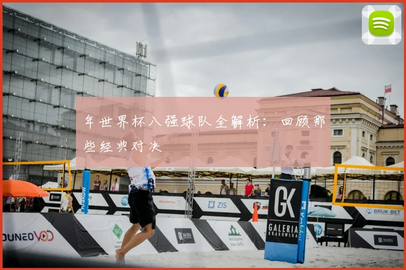 年世界杯八强球队全解析：回顾那些经典对决