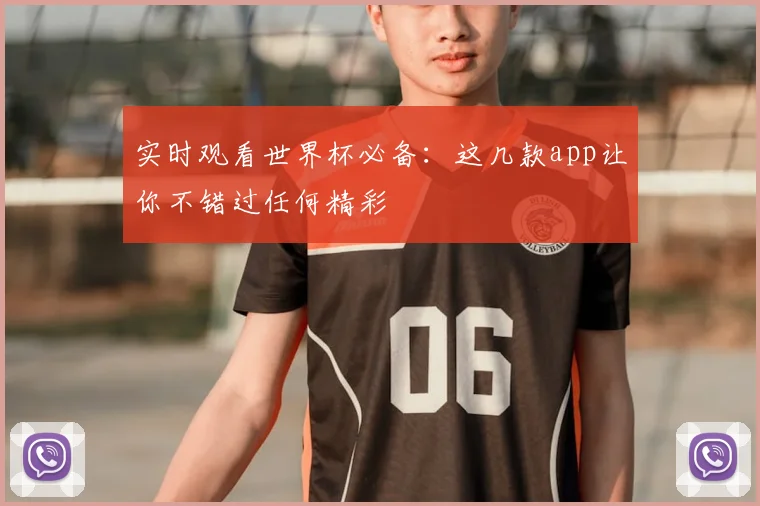 实时观看世界杯必备：这几款app让你不错过任何精彩